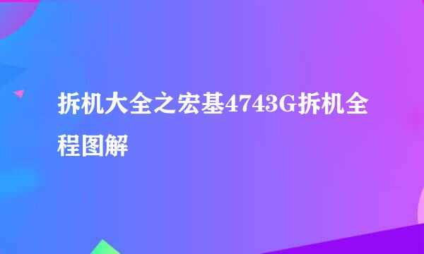 拆机大全之宏基4743G拆机全程图解