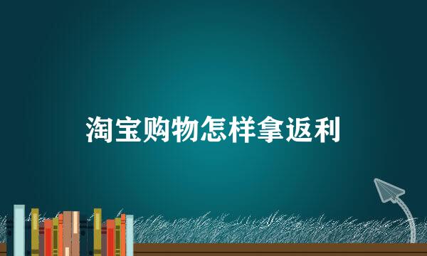 淘宝购物怎样拿返利