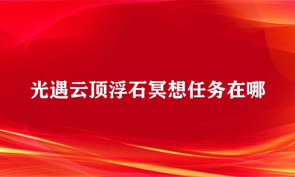 光遇云顶浮石冥想任务在哪