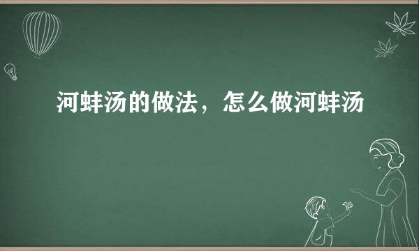 河蚌汤的做法，怎么做河蚌汤
