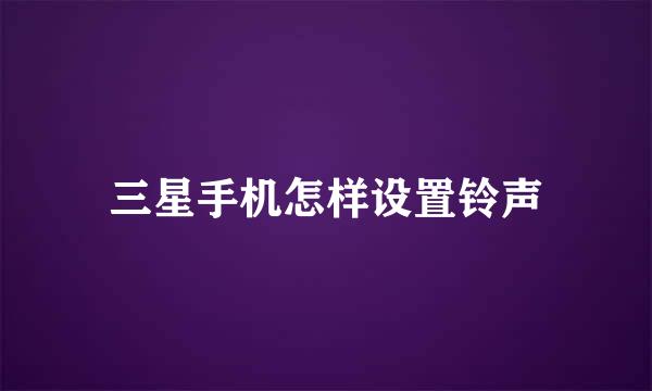 三星手机怎样设置铃声