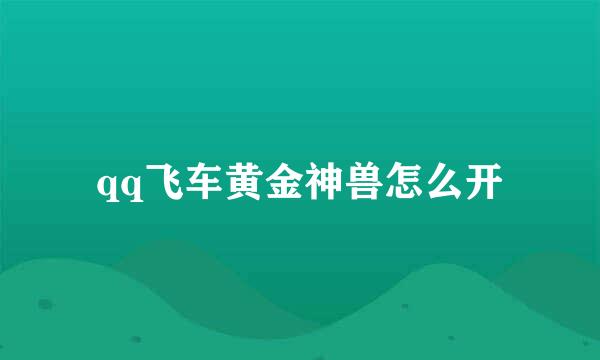 qq飞车黄金神兽怎么开