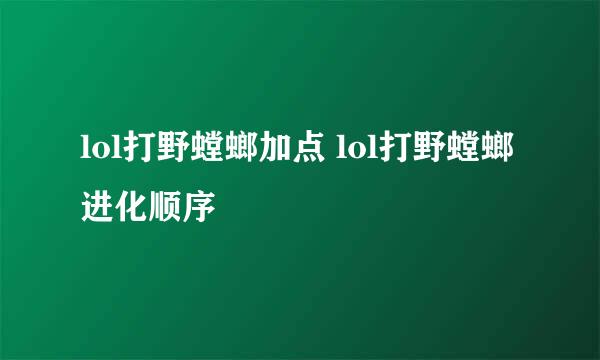 lol打野螳螂加点 lol打野螳螂进化顺序