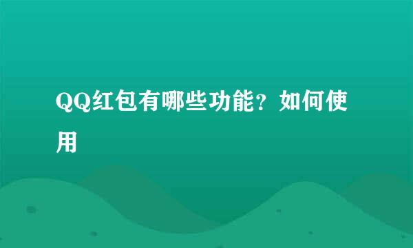 QQ红包有哪些功能？如何使用