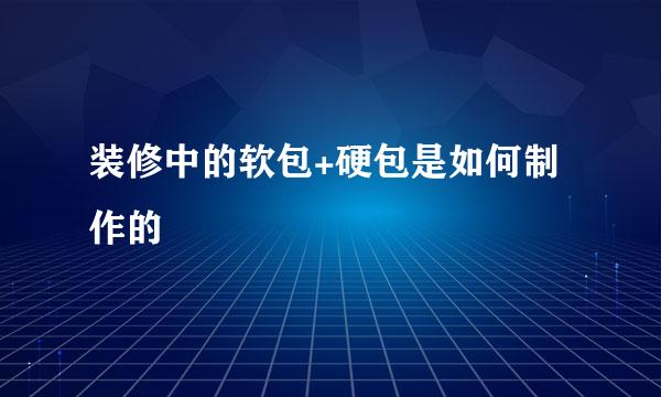 装修中的软包+硬包是如何制作的