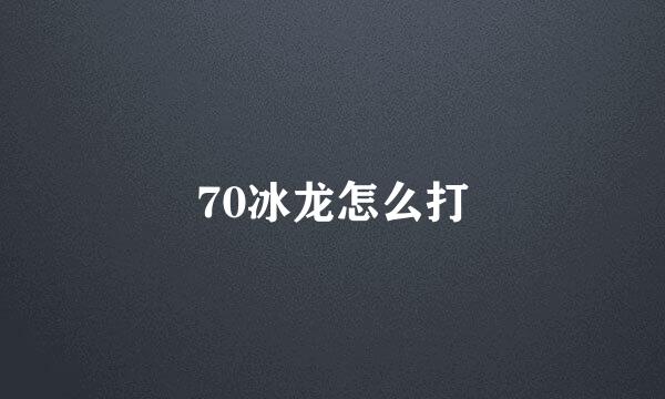 70冰龙怎么打