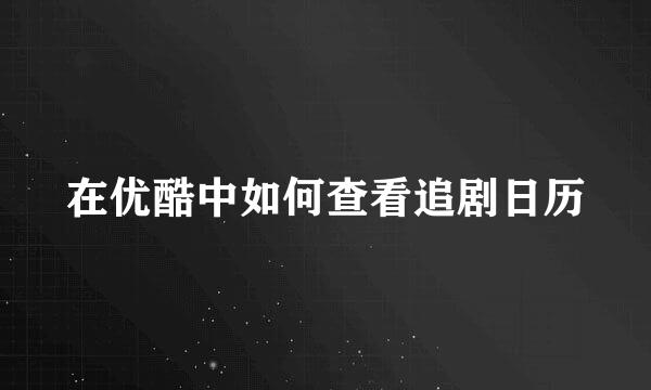 在优酷中如何查看追剧日历
