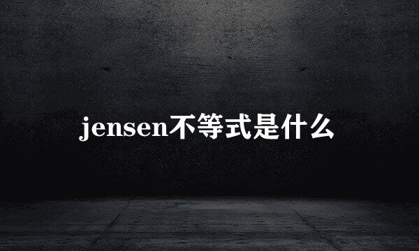 jensen不等式是什么