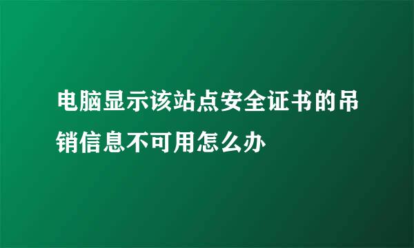 电脑显示该站点安全证书的吊销信息不可用怎么办