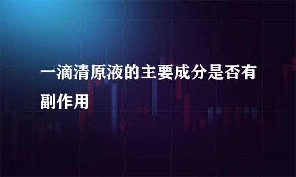 一滴清原液的主要成分是否有副作用