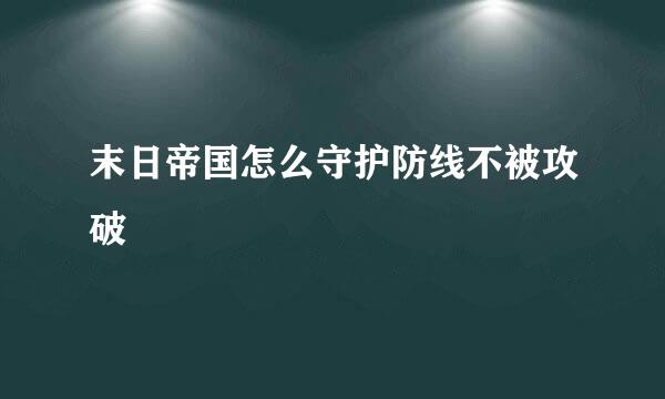 末日帝国怎么守护防线不被攻破