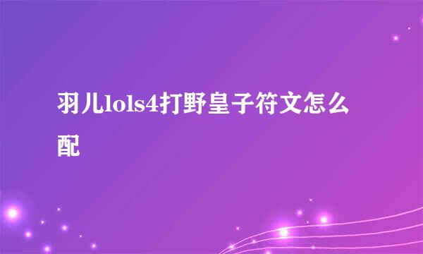 羽儿lols4打野皇子符文怎么配