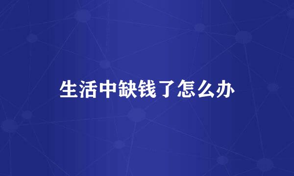 生活中缺钱了怎么办