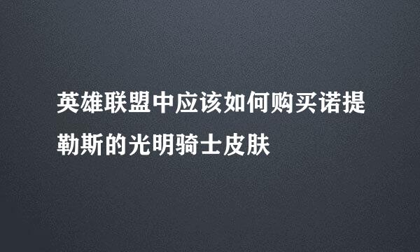 英雄联盟中应该如何购买诺提勒斯的光明骑士皮肤