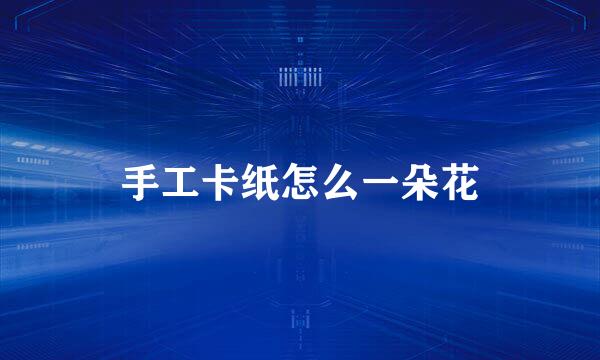 手工卡纸怎么一朵花