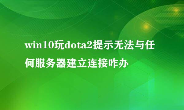 win10玩dota2提示无法与任何服务器建立连接咋办