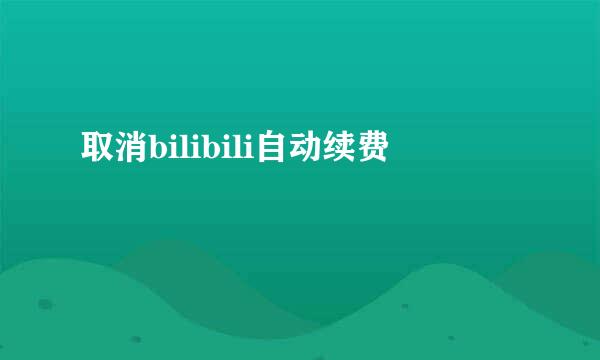 取消bilibili自动续费
