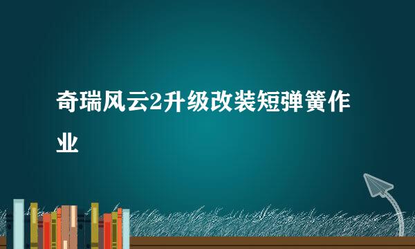 奇瑞风云2升级改装短弹簧作业