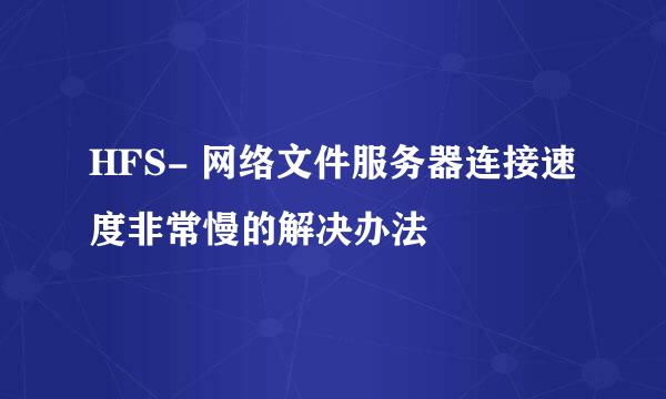 HFS- 网络文件服务器连接速度非常慢的解决办法