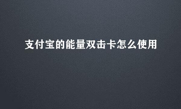 支付宝的能量双击卡怎么使用