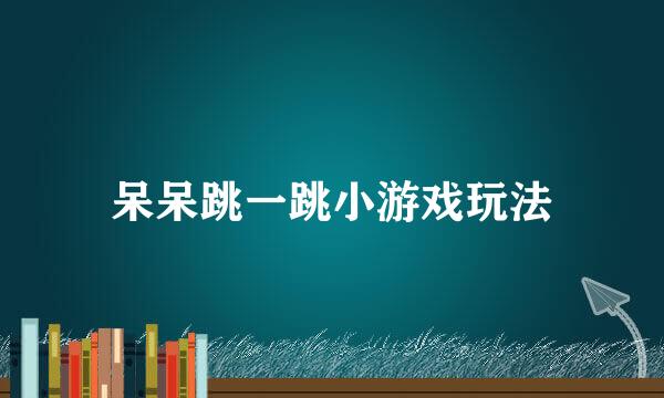 呆呆跳一跳小游戏玩法