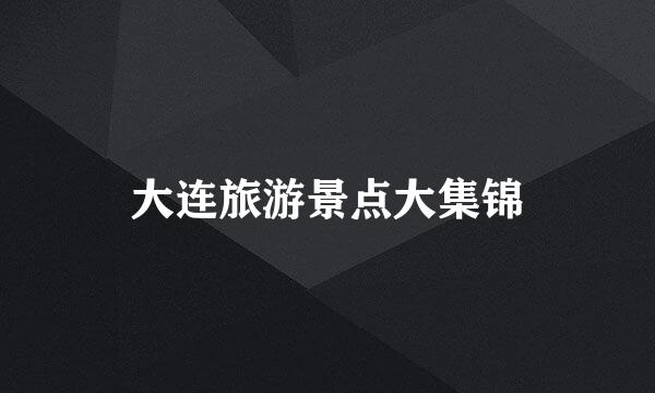 大连旅游景点大集锦