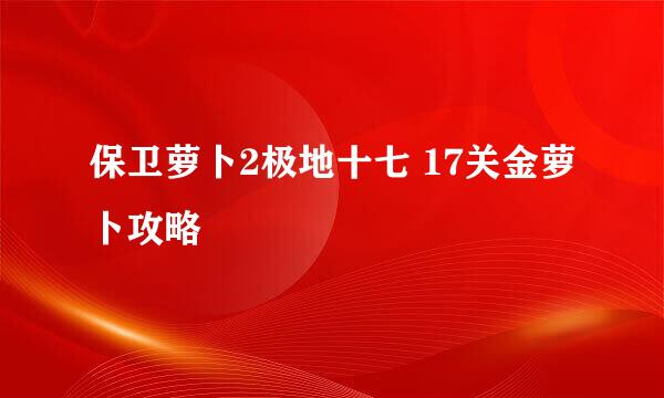 保卫萝卜2极地十七 17关金萝卜攻略