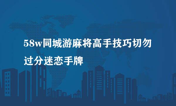 58w同城游麻将高手技巧切勿过分迷恋手牌