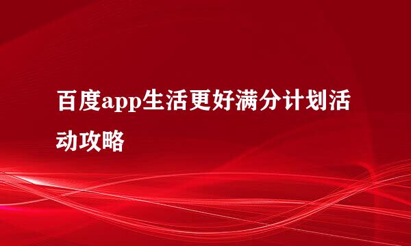 百度app生活更好满分计划活动攻略