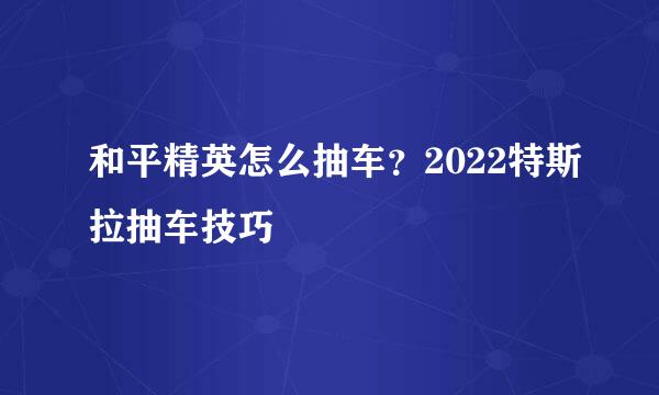 和平精英怎么抽车？2022特斯拉抽车技巧