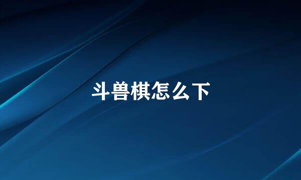斗兽棋怎么下