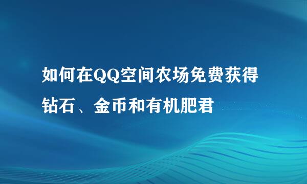 如何在QQ空间农场免费获得钻石、金币和有机肥君