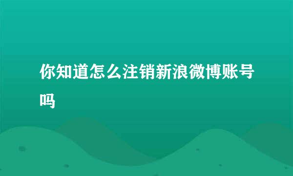 你知道怎么注销新浪微博账号吗