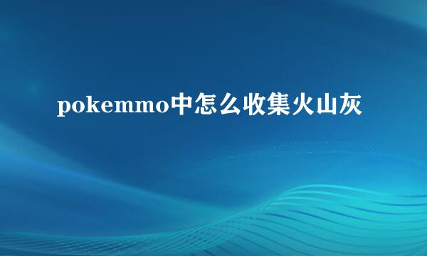 pokemmo中怎么收集火山灰