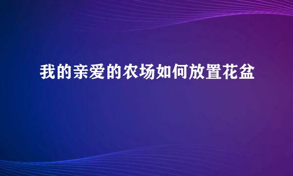 我的亲爱的农场如何放置花盆