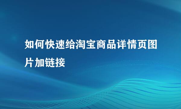 如何快速给淘宝商品详情页图片加链接