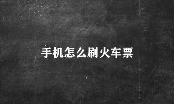 手机怎么刷火车票