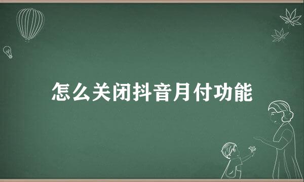 怎么关闭抖音月付功能