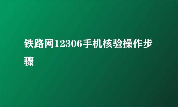 铁路网12306手机核验操作步骤