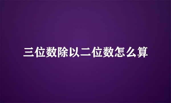 三位数除以二位数怎么算