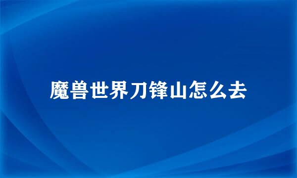 魔兽世界刀锋山怎么去