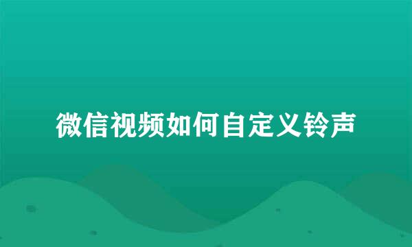 微信视频如何自定义铃声