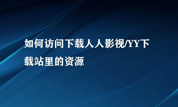 如何访问下载人人影视/YY下载站里的资源
