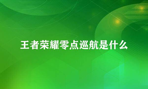 王者荣耀零点巡航是什么