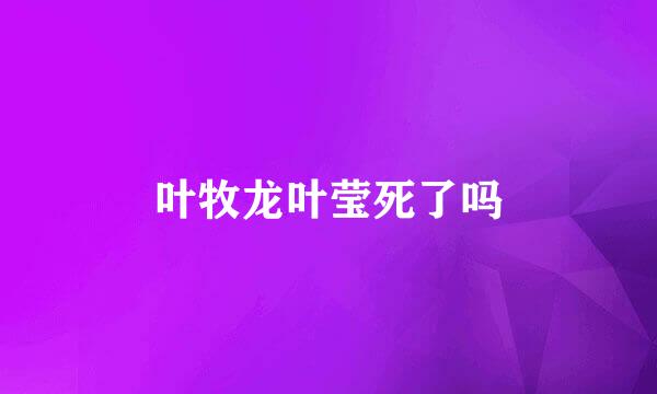 叶牧龙叶莹死了吗