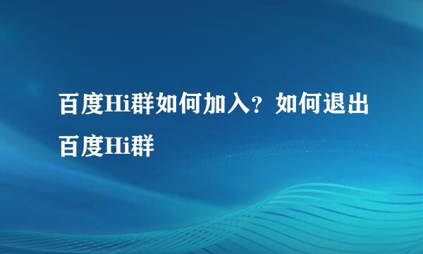 百度Hi群如何加入？如何退出百度Hi群
