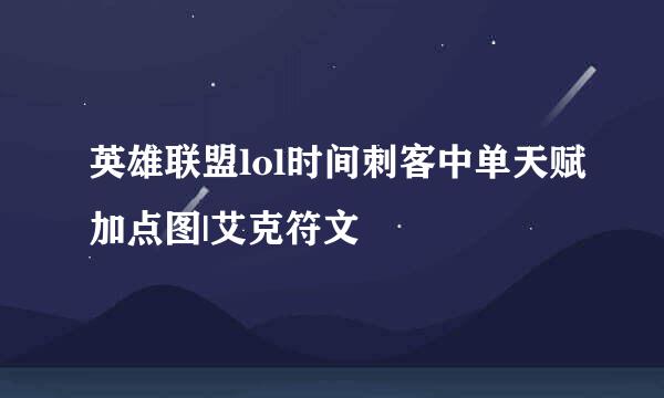 英雄联盟lol时间刺客中单天赋加点图|艾克符文