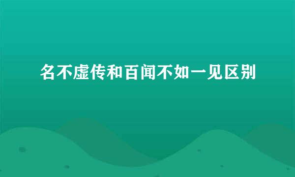 名不虚传和百闻不如一见区别
