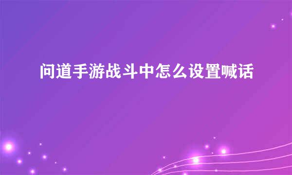问道手游战斗中怎么设置喊话