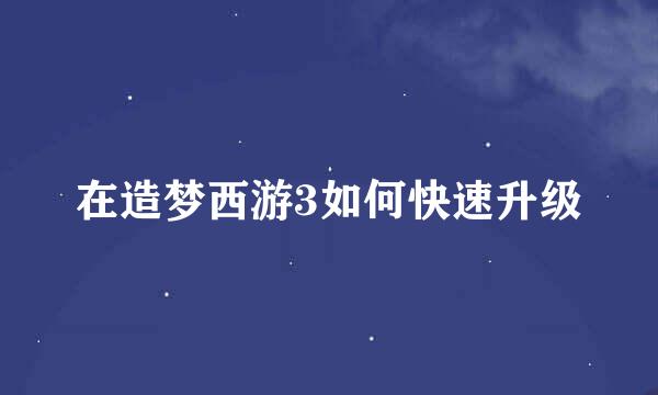 在造梦西游3如何快速升级